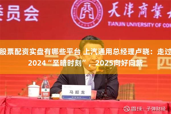 股票配资实盘有哪些平台 上汽通用总经理卢晓：走过2024“至暗时刻”，2025向好向新