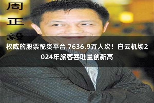 权威的股票配资平台 7636.9万人次！白云机场2024年旅客吞吐量创新高