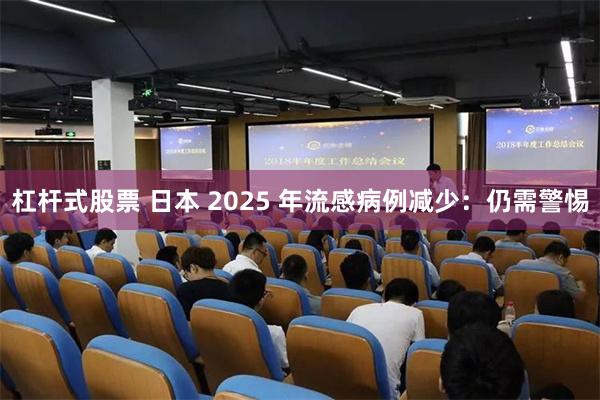 杠杆式股票 日本 2025 年流感病例减少：仍需警惕