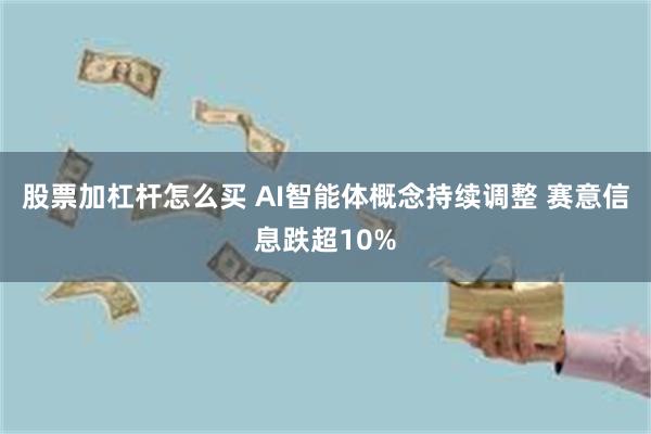 股票加杠杆怎么买 AI智能体概念持续调整 赛意信息跌超10%