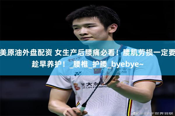 美原油外盘配资 女生产后腰痛必看！腰肌劳损一定要趁早养护！_腰椎_护腰_byebye~