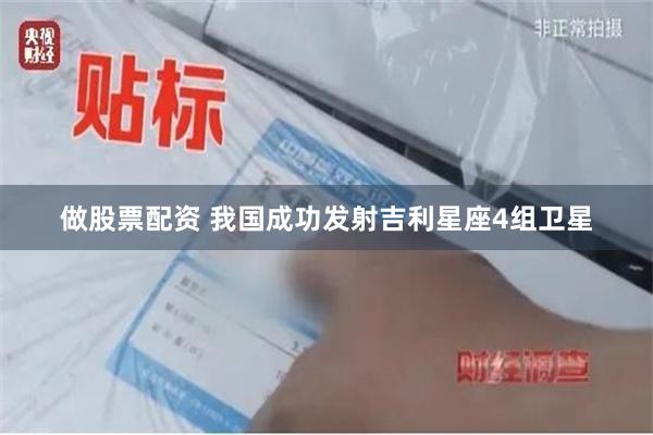 做股票配资 我国成功发射吉利星座4组卫星