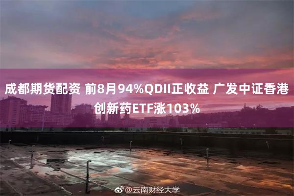 成都期货配资 前8月94%QDII正收益 广发中证香港创新药ETF涨103%