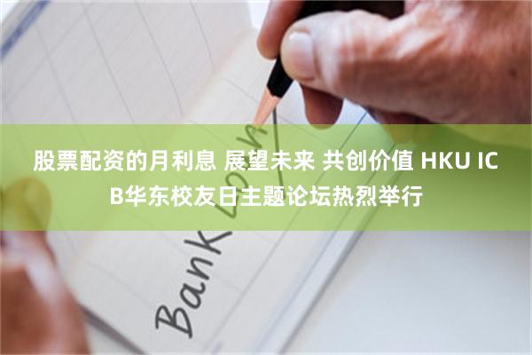 股票配资的月利息 展望未来 共创价值 HKU ICB华东校友日主题论坛热烈举行