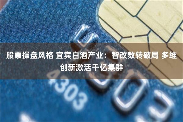 股票操盘风格 宜宾白酒产业：智改数转破局 多维创新激活千亿集群